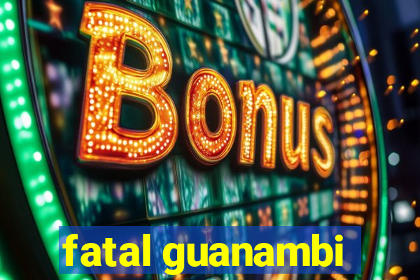 fatal guanambi